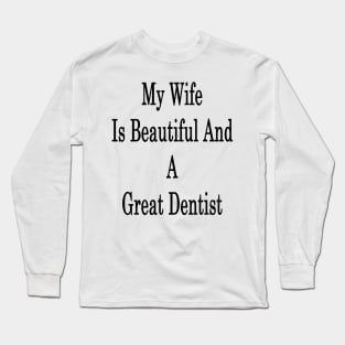 My Wife Is Beautiful And A Great Dentist Long Sleeve T-Shirt